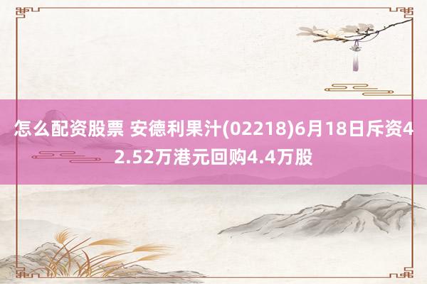 怎么配资股票 安德利果汁(02218)6月18日斥资42.52万港元回购4.4万股