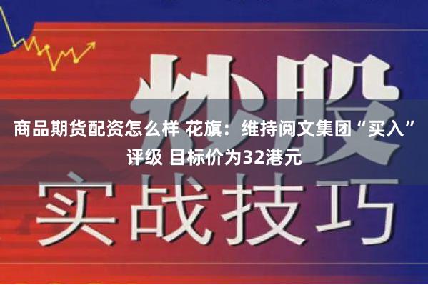 商品期货配资怎么样 花旗：维持阅文集团“买入”评级 目标价为32港元