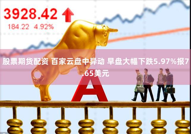 股票期货配资 百家云盘中异动 早盘大幅下跌5.97%报7.65美元