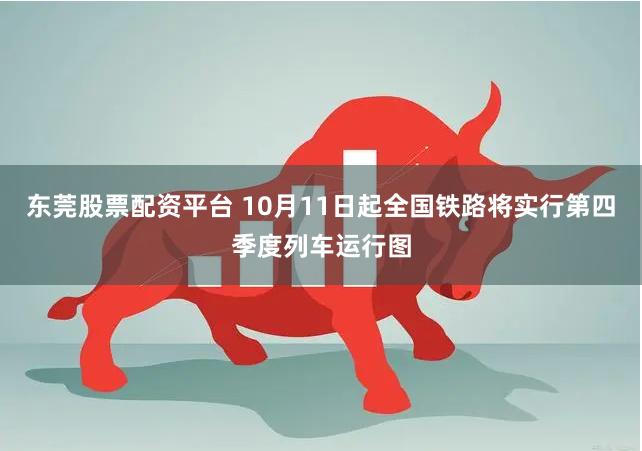 东莞股票配资平台 10月11日起全国铁路将实行第四季度列车运行图