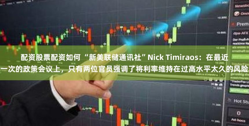 配资股票配资如何 “新美联储通讯社”Nick Timiraos：在最近一次的政策会议上，只有两位官员强调了将利率维持在过高水平太久的风险