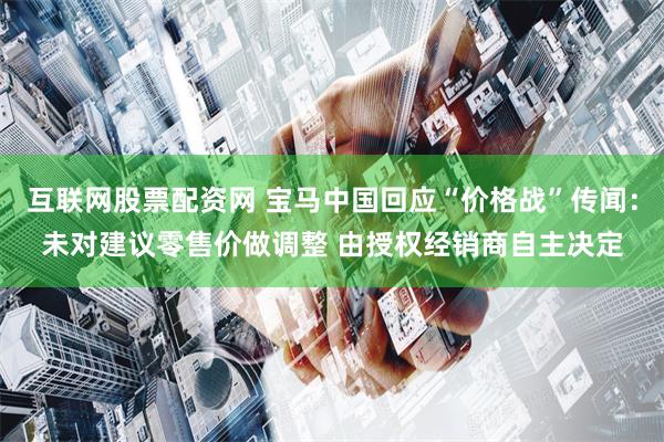 互联网股票配资网 宝马中国回应“价格战”传闻：未对建议零售价做调整 由授权经销商自主决定