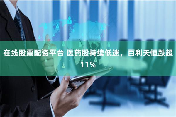 在线股票配资平台 医药股持续低迷，百利天恒跌超11%
