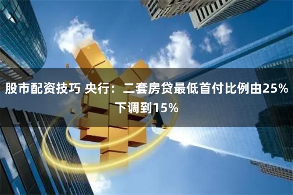 股市配资技巧 央行：二套房贷最低首付比例由25%下调到15%