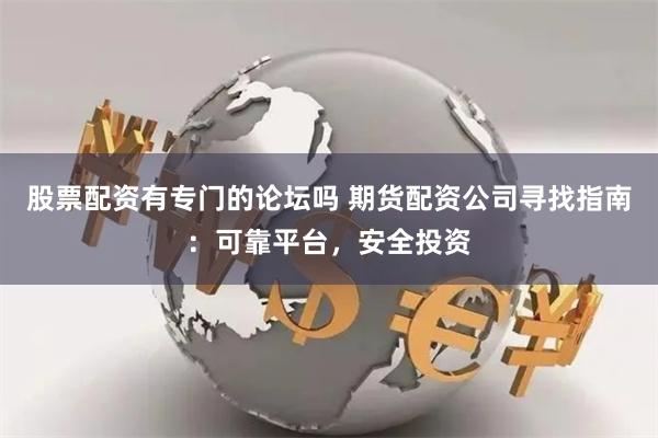 股票配资有专门的论坛吗 期货配资公司寻找指南：可靠平台，安全投资