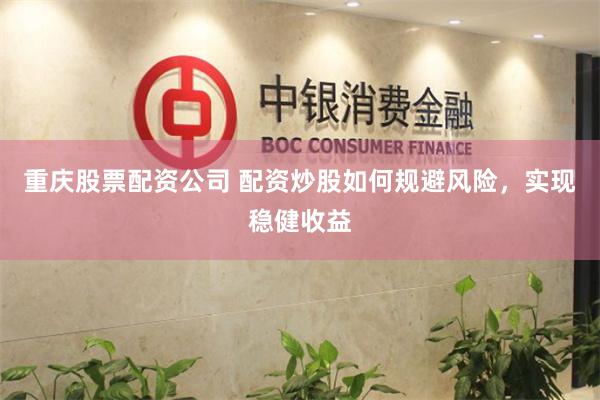 重庆股票配资公司 配资炒股如何规避风险，实现稳健收益
