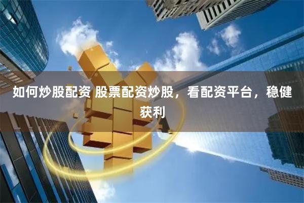 如何炒股配资 股票配资炒股，看配资平台，稳健获利