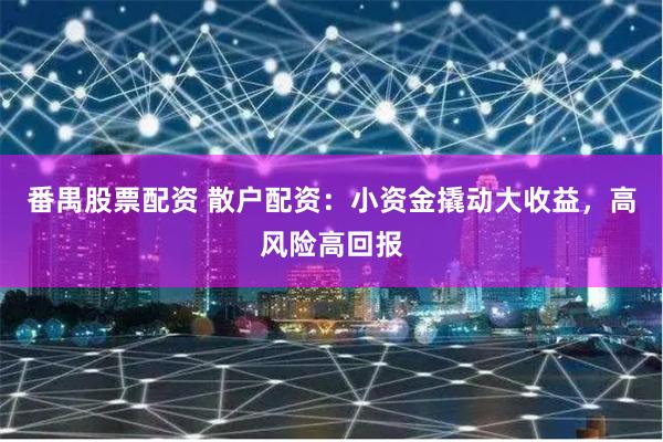 番禺股票配资 散户配资：小资金撬动大收益，高风险高回报