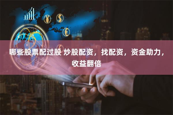 哪些股票配过股 炒股配资，找配资，资金助力，收益翻倍