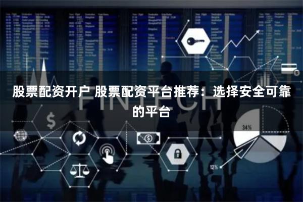 股票配资开户 股票配资平台推荐：选择安全可靠的平台