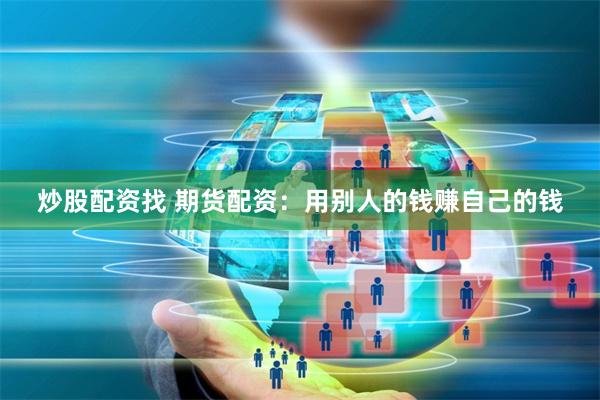 炒股配资找 期货配资：用别人的钱赚自己的钱