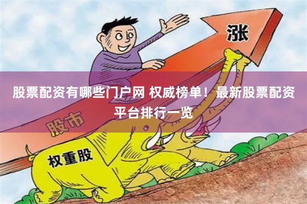 股票配资有哪些门户网 权威榜单！最新股票配资平台排行一览
