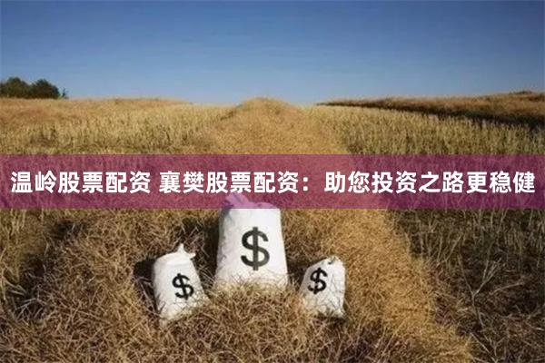 温岭股票配资 襄樊股票配资：助您投资之路更稳健