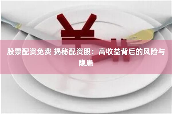 股票配资免费 揭秘配资股：高收益背后的风险与隐患