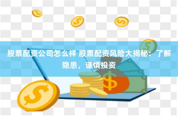 股票配资公司怎么样 股票配资风险大揭秘：了解隐患，谨慎投资