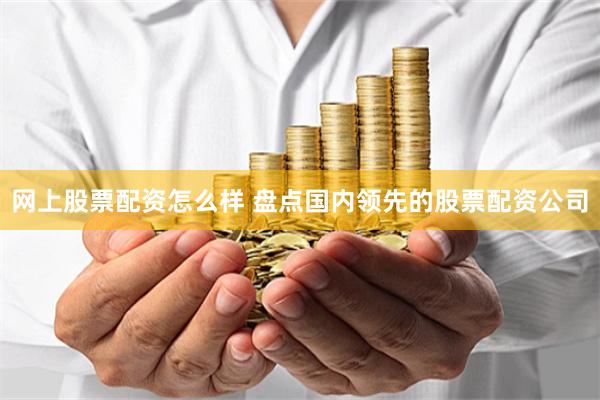 网上股票配资怎么样 盘点国内领先的股票配资公司