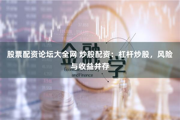 股票配资论坛大全网 炒股配资：杠杆炒股，风险与收益并存