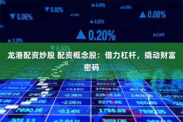 龙港配资炒股 配资概念股：借力杠杆，撬动财富密码