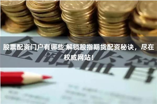 股票配资门户有哪些 解锁股指期货配资秘诀，尽在权威网站！