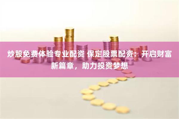 炒股免费体验专业配资 保定股票配资：开启财富新篇章，助力投资梦想