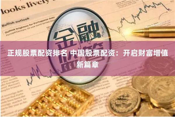 正规股票配资排名 中国股票配资：开启财富增值新篇章