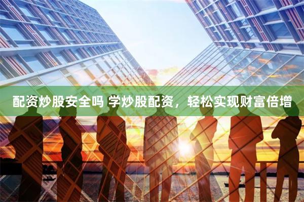 配资炒股安全吗 学炒股配资，轻松实现财富倍增
